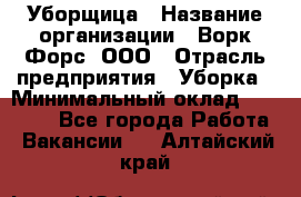 Уборщица › Название организации ­ Ворк Форс, ООО › Отрасль предприятия ­ Уборка › Минимальный оклад ­ 30 000 - Все города Работа » Вакансии   . Алтайский край